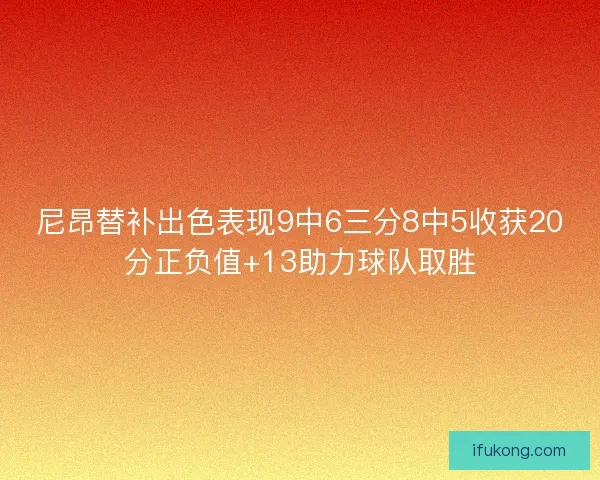 尼昂替补出色表现9中6三分8中5收获20分正负值+13助力球队取胜