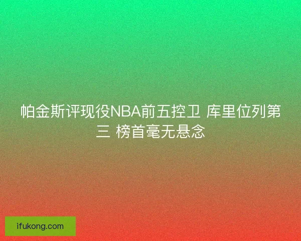 帕金斯评现役NBA前五控卫 库里位列第三 榜首毫无悬念