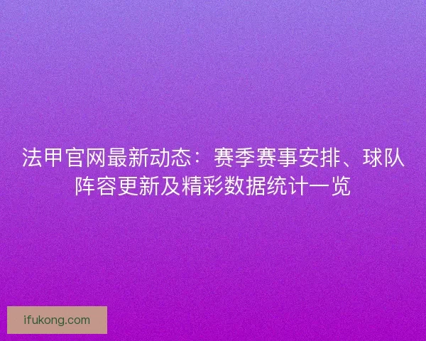 法甲官网最新动态：赛季赛事安排、球队阵容更新及精彩数据统计一览
