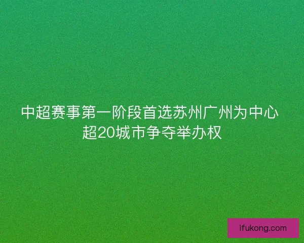 中超赛事第一阶段首选苏州广州为中心 超20城市争夺举办权
