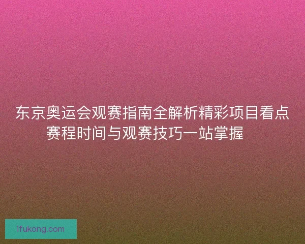东京奥运会观赛指南全解析精彩项目看点赛程时间与观赛技巧一站掌握🏅