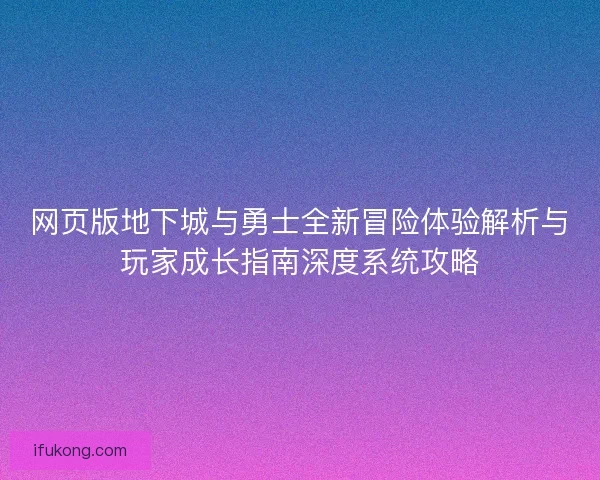网页版地下城与勇士全新冒险体验解析与玩家成长指南深度系统攻略