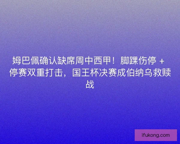 姆巴佩确认缺席周中西甲！脚踝伤停 + 停赛双重打击，国王杯决赛成伯纳乌救赎战