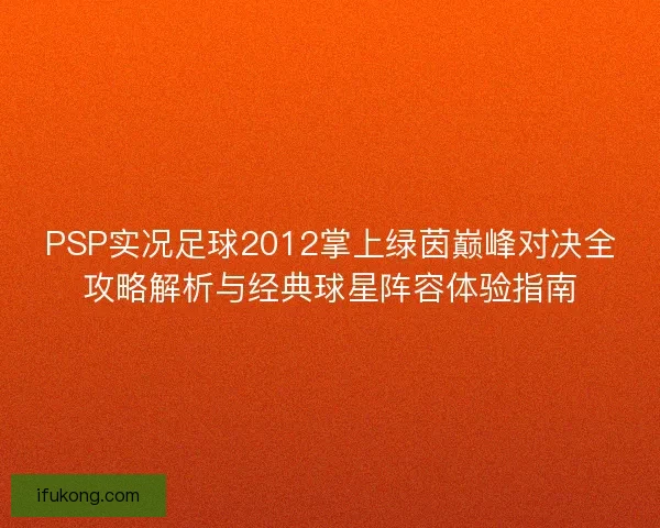 PSP实况足球2012掌上绿茵巅峰对决全攻略解析与经典球星阵容体验指南