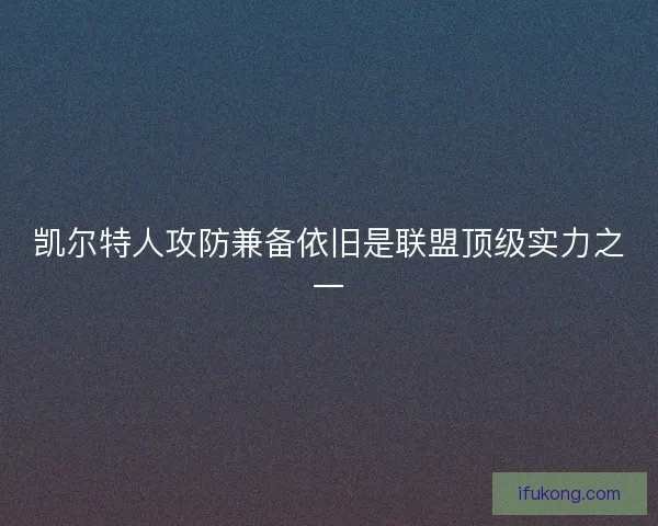 凯尔特人攻防兼备依旧是联盟顶级实力之一