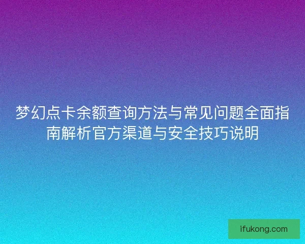 梦幻点卡余额查询方法与常见问题全面指南解析官方渠道与安全技巧说明