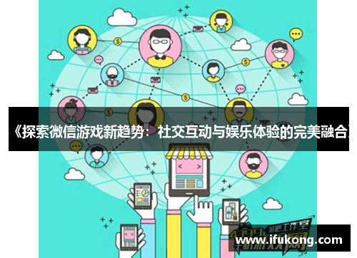 《探索微信游戏新趋势：社交互动与娱乐体验的完美融合》